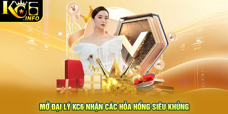 Mở đại lý KC6 nhận các hỏa hổng siêu khủng