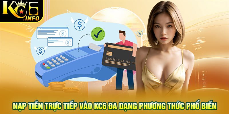 Nạp tiền trực tiếp vào KC6 đa dạng phương thức phổ biến