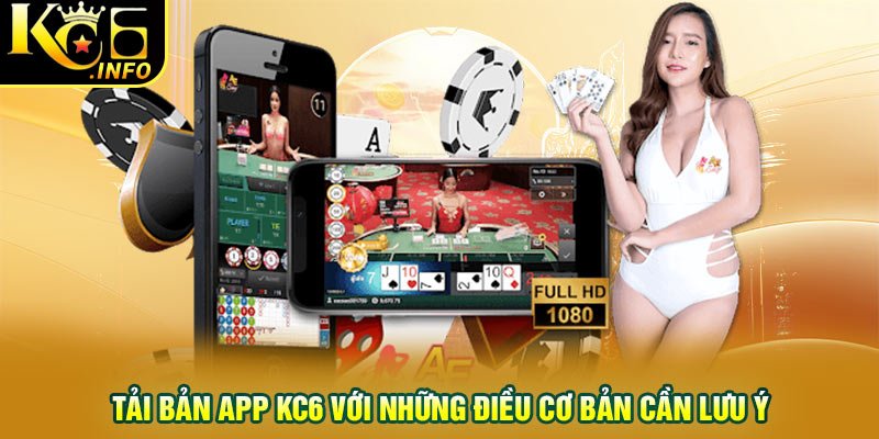 Tải bản app KC6 với những điều cơ bản cần lưu ý