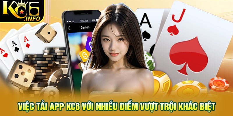 Việc tải app KC6 với nhiều điểm vượt trội khác biệt